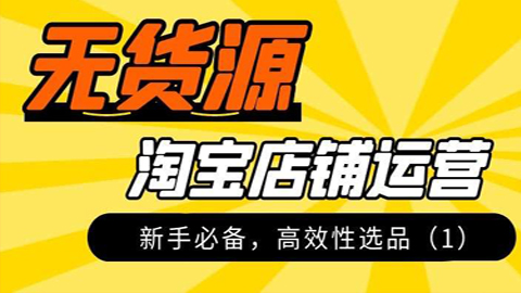 淘宝无货源实操详解：新手必备，高效性选品（1）-56课堂