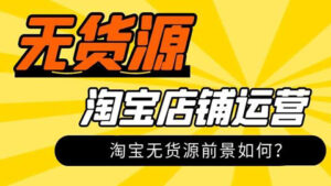 淘宝无货源实操详解:淘宝无货源前景如何?-56课堂