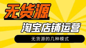淘宝无货源实操详解:无货源的几种模式!-56课堂