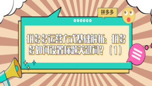 拼多多运营方式基础解析:拼多多如何设置标题关键词?(1)-56课堂