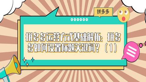 拼多多运营方式基础解析：拼多多如何设置标题关键词？（1）-56课堂