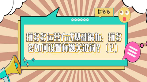 拼多多运营方式基础解析：拼多多如何设置标题关键词？（2）-56课堂