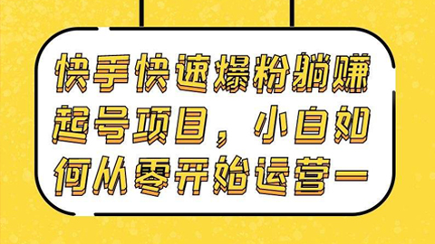 快手快速爆粉躺赚起号项目：小白如何从零开始运营（一）-56课堂