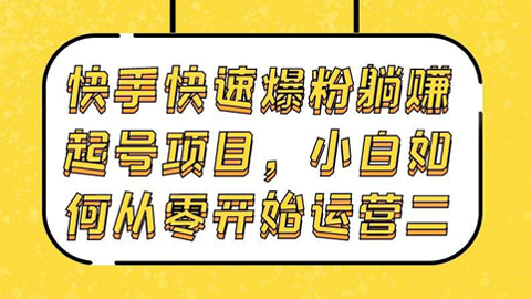 快手快速爆粉躺赚起号项目：小白如何从零开始运营（二）-56课堂