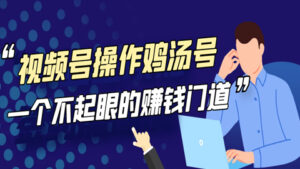 微信视频号操作鸡汤号实操项目解析:一个不起眼的赚钱门道!-56课堂