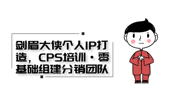 剑眉大侠个人IP打造， CPS培训·0基础组建分销团队-56课堂