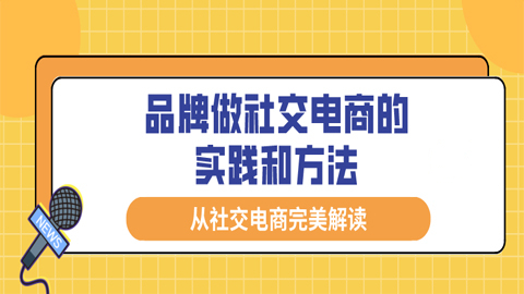 从社交电商完美解读：品牌做社交电商的最佳实践和方法（1-3）-56课堂