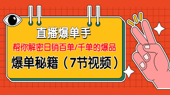 直播爆单手：帮你解密日销百单/千单的爆品，直播间爆单秘籍（7节视频）-56课堂