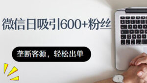 微信日吸600+粉丝技巧,助你垄断客源,轻松出单-56课堂