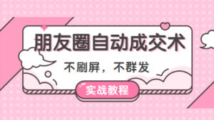 朋友圈自动成交术(实战教程):不刷屏,不群发-56课堂