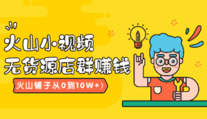 火山小视频无货源店群赚钱，火山铺子从0到10W+（共8课）-56课堂