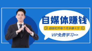 超级自媒体赚钱课，超级杠杆每个月多赚十万，甚至“月入百万”-56课堂