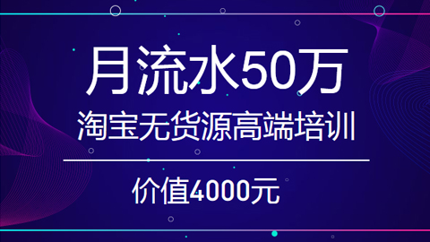 月流水50万的淘宝无货源终极蓝海玩法，高端培训视频教程，价值4000元-56课堂