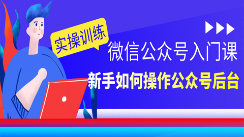 微信公众号入门课实操训练：新手如何操作公众号后台？-56课堂