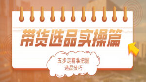带货选品实操篇:五步走精准把握选品技巧(1-4)-56课堂