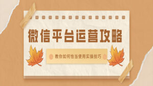 微信平台运营攻略:教你如何恰当使用实操技巧(1-5)-56课堂