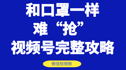 和口罩一样难“抢”的微信视频号快速申请开通与运营完整攻略！-56课堂