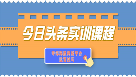 今日头条实训课程：带你深度揭秘平台运营技巧（1-3）-56课堂