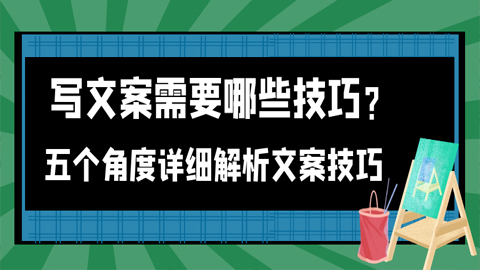 写文案需要那些技巧？五个角度详细解析文案技巧（1-4）-56课堂