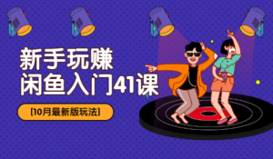 10月最新玩法:新手玩赚闲鱼入门41课-56课堂