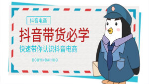 抖音带货必学:快速带你认识抖音电商!-56课堂