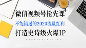 微信视频号抢先课:不能错过的2020流量红利,打造史诗级火爆IP-56课堂