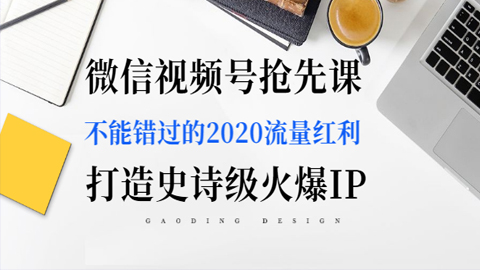 微信视频号抢先课：不能错过的2020流量红利，打造史诗级火爆IP-56课堂