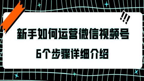 新手如何运营微信视频号？6个步骤详细介绍（1-4）-56课堂