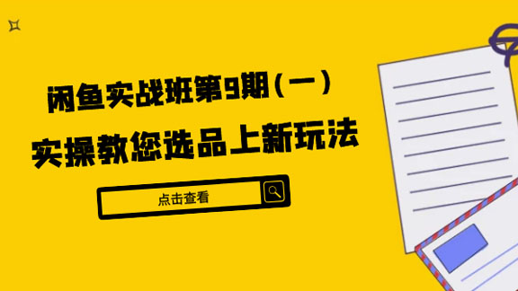 闲鱼实战班第9期（一）：实操教您选品上新玩法，虚拟类与实物类裂变玩法-56课堂