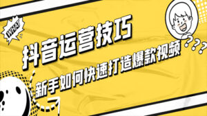 抖音运营技巧:新手如何快速打造爆款视频?(1-3)-56课堂