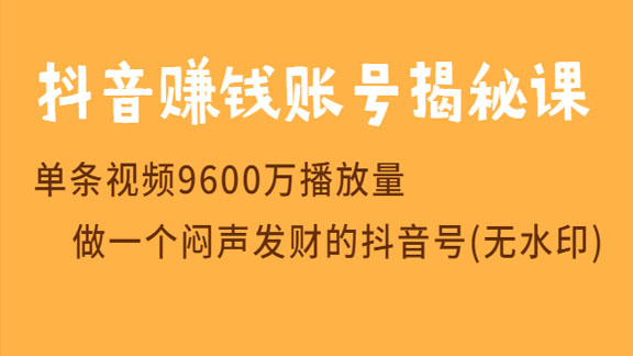 抖音赚钱账号必火揭秘课，单条视频9600万播放量，做一个闷声发财的抖音号（无水印）-56课堂