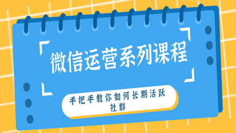 微信运营系列课程：手把手教你如何长期活跃社群（1-5）-56课堂