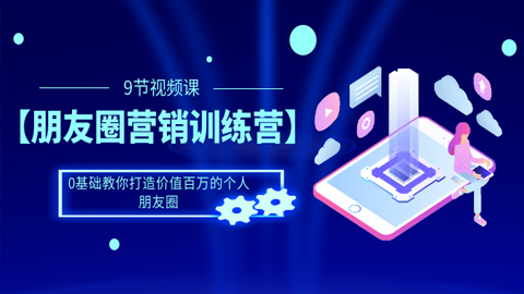 【朋友圈营销训练营】0基础教你打造价值百万的个人朋友圈（9节视频课）-56课堂