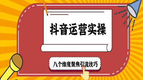 抖音运营实操：八个维度聚焦引流技巧（1-7）-56课堂