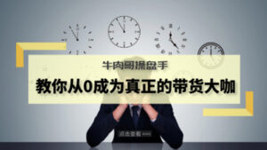 牛肉哥操盘手教你从0成为真正的带货大咖,从零打造网红品牌-56课堂
