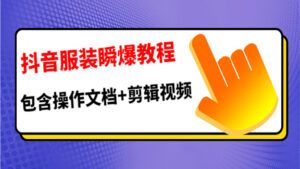 抖音服装号瞬爆教程,包含操作文档+剪辑视频(价值3888元)-56课堂