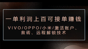 VIVO/OPPO/小米/激活账户、救砖、远程解锁技术（一单利润上百可接单赚钱）-56课堂