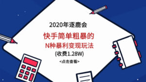 2020年逐鹿会线下课·快手简单粗暴的N种暴利变现玩法(收费1.28W)-56课堂