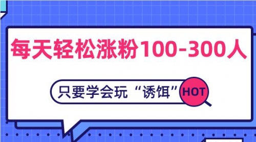 每天轻松涨粉100-300人，只要学会玩“诱饵”-56课堂