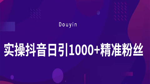实操抖音日引1000+精准粉丝（价值3800元）-56课堂