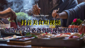 抖音美食短视频，创造者学员必备剪辑视频基础课-56课堂