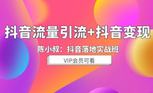 陈小叔抖音落地实践班：抖音流量引流+抖音变现-56课堂