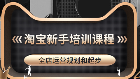 淘宝天猫运营推广培训课程：全店运营规划和起步，新手开店到高手（无水印）价值4500元-56课堂