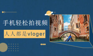 《手机轻松拍视频》训练营课,人人都是vloger-56课堂