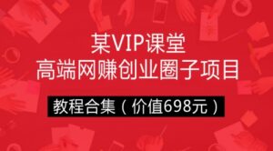 某VIP课堂网高端网赚创业圈子项目教程合集（价值698元）-56课堂