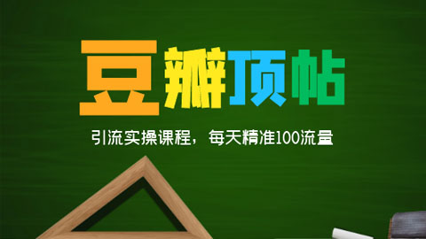 全网最新豆瓣顶帖引流实操课程，面面俱到，每天精准100流量-56课堂