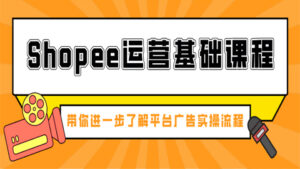 shopee运营基础课程:带你进一步了解平台广告实操流程(1-4)-56课堂