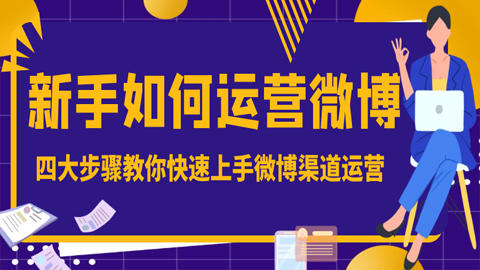 新手如何运营微博：四个大步骤教你快速上手微博渠道运营（1-6）-56课堂