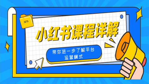 小红书课程详解：带你进一步了解平台运营模式（1-4）-56课堂