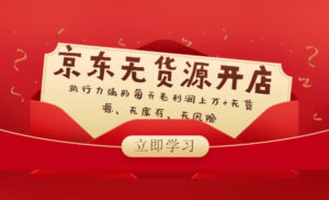 京东无货源开店:执行力强的每天毛利润上万+无货源、无库存、无风险-56课堂